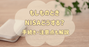 NISA運用中に亡くなったらどうなる？手続きや注意点を徹底解説！